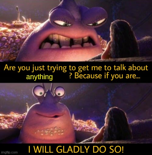 talk to me about anything, i cant garuntee i know about it, but i will talk. | anything | image tagged in i will gladly do so | made w/ Imgflip meme maker