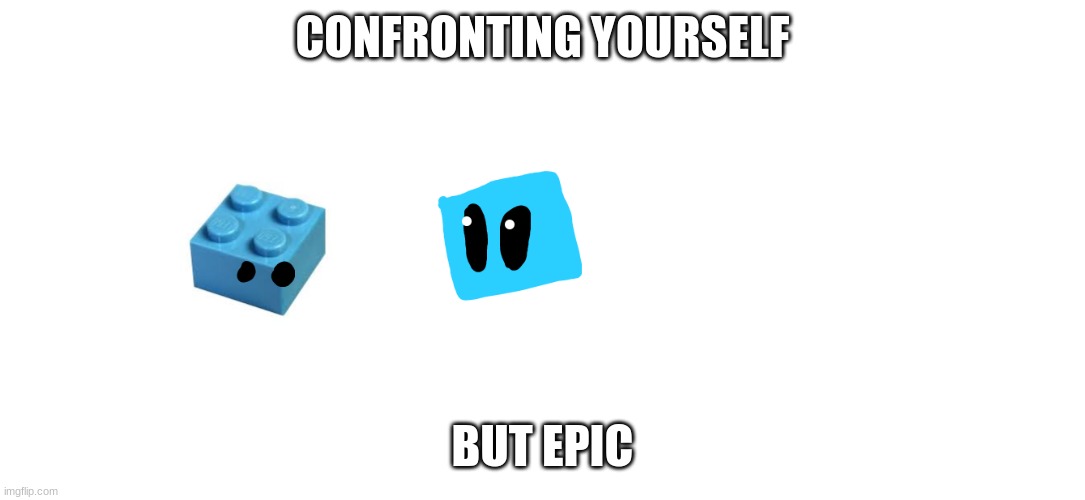 just a clarification
the blue lego brick is a SEPERATE CHARACTER | CONFRONTING YOURSELF; BUT EPIC | made w/ Imgflip meme maker