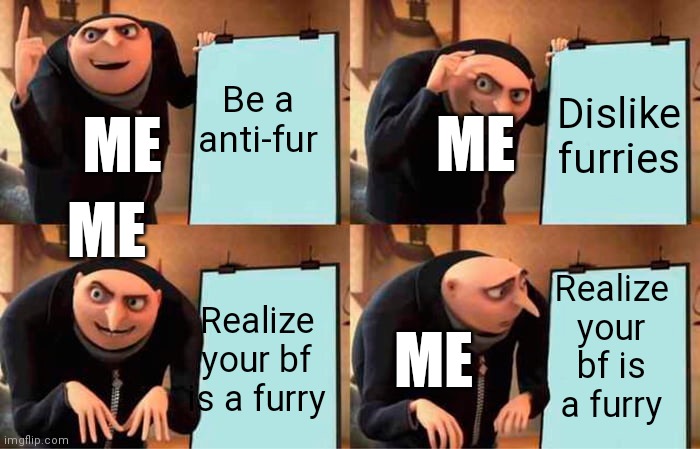 Still love him though. Furry or not, love is love. | Be a anti-fur; ME; Dislike furries; ME; ME; Realize your bf is a furry; Realize your bf is a furry; ME | image tagged in memes,gru's plan | made w/ Imgflip meme maker