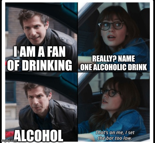 Brooklyn 99 Set the bar too low | REALLY? NAME ONE ALCOHOLIC DRINK; I AM A FAN OF DRINKING; ALCOHOL | image tagged in brooklyn 99 set the bar too low | made w/ Imgflip meme maker