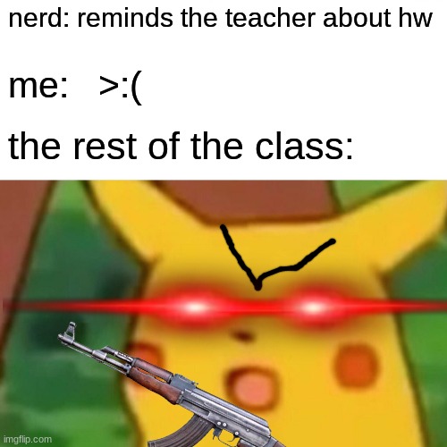 the worst kid in the class | nerd: reminds the teacher about hw; me:   >:(; the rest of the class: | image tagged in memes,surprised pikachu,school | made w/ Imgflip meme maker
