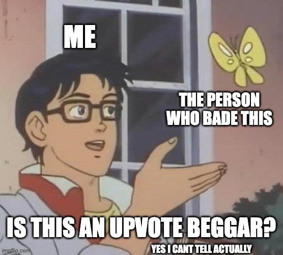 Is This A Pigeon Meme | ME THE PERSON WHO BADE THIS IS THIS AN UPVOTE BEGGAR? YES I CANT TELL ACTUALLY | image tagged in memes,is this a pigeon | made w/ Imgflip meme maker