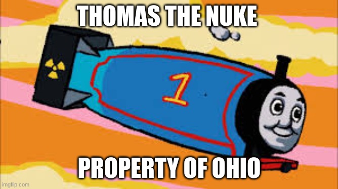 my first meme of ohio |  THOMAS THE NUKE; PROPERTY OF OHIO | image tagged in thomas the thermonuclear bomb | made w/ Imgflip meme maker