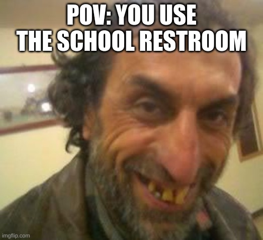 operation: hold it in | POV: YOU USE THE SCHOOL RESTROOM | image tagged in ugly guy | made w/ Imgflip meme maker