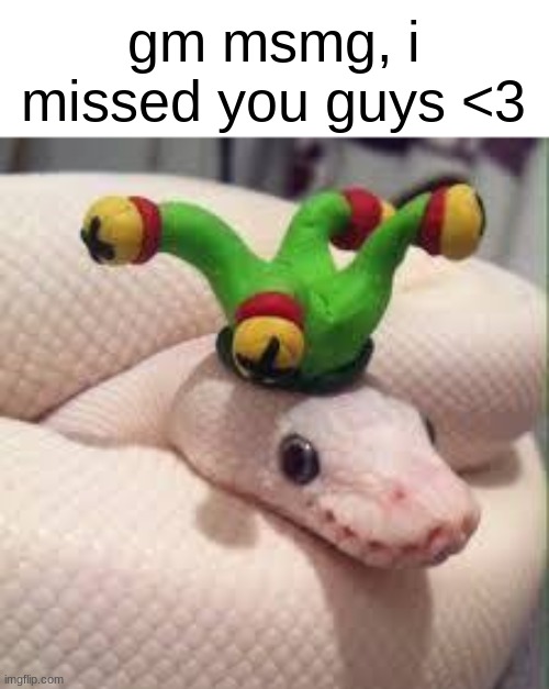 ive returned :) | gm msmg, i missed you guys <3 | made w/ Imgflip meme maker