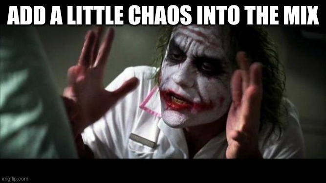 Joker Mind Loss | ADD A LITTLE CHAOS INTO THE MIX | image tagged in joker mind loss | made w/ Imgflip meme maker