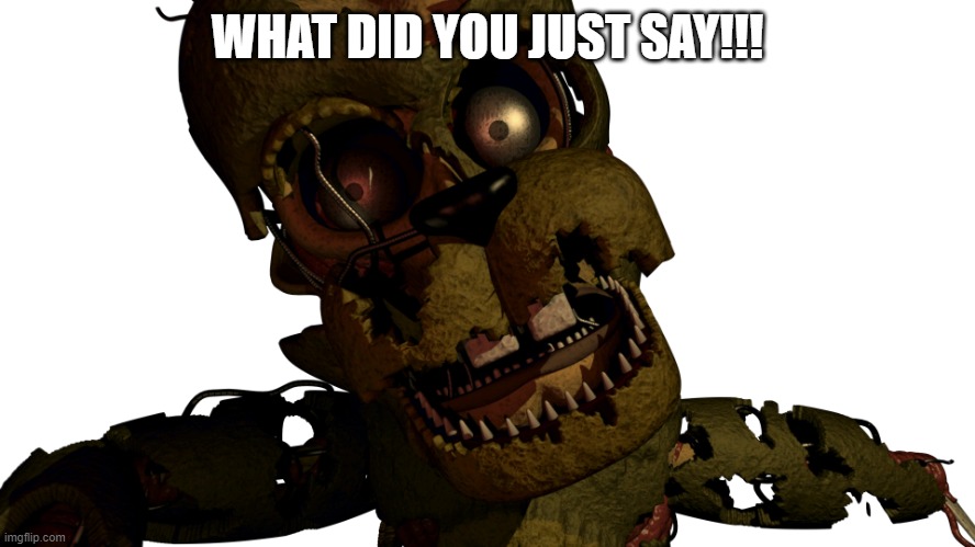 Scraptrap | WHAT DID YOU JUST SAY!!! | image tagged in scraptrap | made w/ Imgflip meme maker