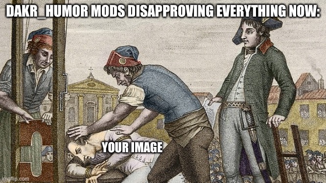 Bruh this better get approved it’s the literal guillotine | DAKR_HUMOR MODS DISAPPROVING EVERYTHING NOW:; YOUR IMAGE | image tagged in guillotine this,memes,dark humor,torture | made w/ Imgflip meme maker