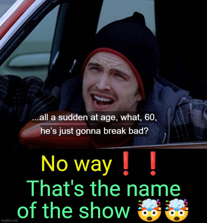. | That's the name of the show 🤯🤯; No way❗❗ | made w/ Imgflip meme maker