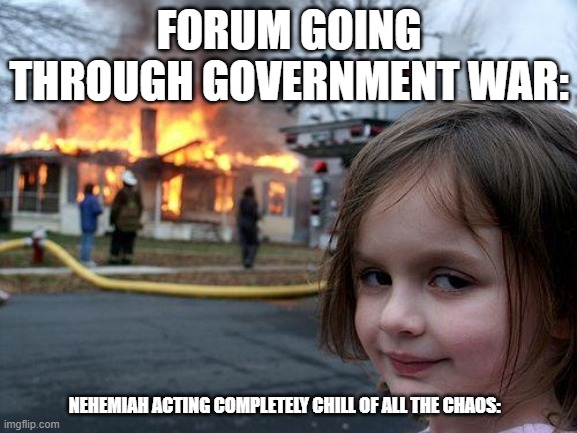 Disaster Girl Meme | FORUM GOING THROUGH GOVERNMENT WAR:; NEHEMIAH ACTING COMPLETELY CHILL OF ALL THE CHAOS: | image tagged in memes,disaster girl | made w/ Imgflip meme maker