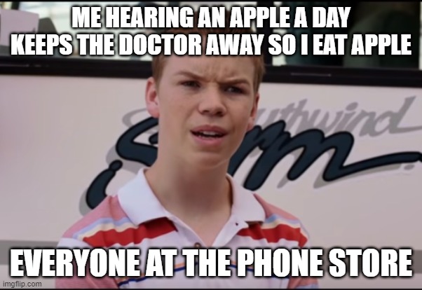 big bruh moment | ME HEARING AN APPLE A DAY KEEPS THE DOCTOR AWAY SO I EAT APPLE; EVERYONE AT THE PHONE STORE | image tagged in you guys are getting paid | made w/ Imgflip meme maker