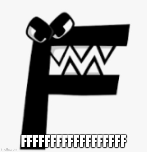 angery letter looks at u | FFFFFFFFFFFFFFFFFF | image tagged in f | made w/ Imgflip meme maker