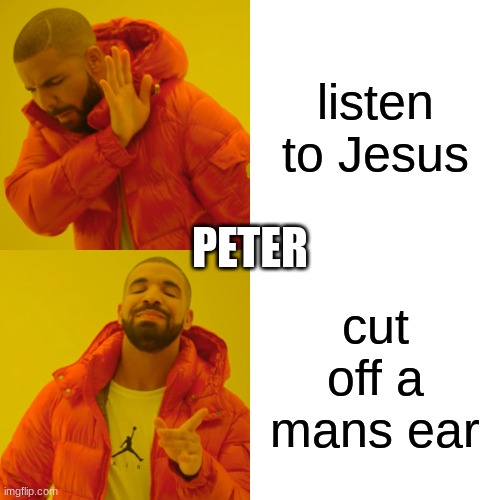 Drake Hotline Bling | listen to Jesus; PETER; cut off a mans ear | image tagged in memes,drake hotline bling | made w/ Imgflip meme maker