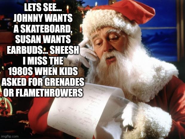 Ahh another reason the 1980s rocked..... Christmas |  LETS SEE... JOHNNY WANTS A SKATEBOARD, SUSAN WANTS EARBUDS... SHEESH I MISS THE 1980S WHEN KIDS ASKED FOR GRENADES OR FLAMETHROWERS | image tagged in dear santa,1980s,toys,cool,boring,kids | made w/ Imgflip meme maker