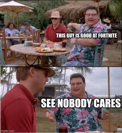 See Nobody Cares Meme | THIS GUY IS GOOD AT FORTNITE; SEE NOBODY CARES | image tagged in memes,see nobody cares | made w/ Imgflip meme maker