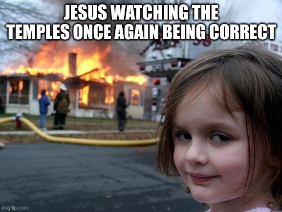 Disaster Girl | JESUS WATCHING THE TEMPLES ONCE AGAIN BEING CORRECT | image tagged in memes,disaster girl | made w/ Imgflip meme maker