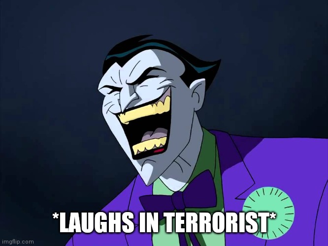 Evil laughter | *LAUGHS IN TERRORIST* | image tagged in evil laughter | made w/ Imgflip meme maker