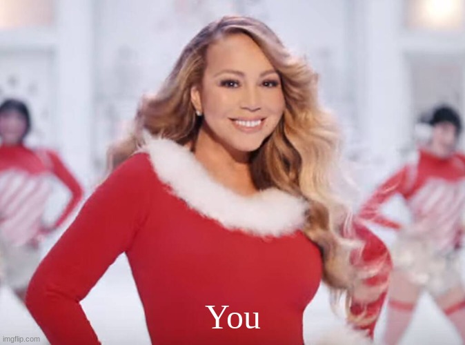 Mariah Carey all I want for Christmas is you | You | image tagged in mariah carey all i want for christmas is you | made w/ Imgflip meme maker