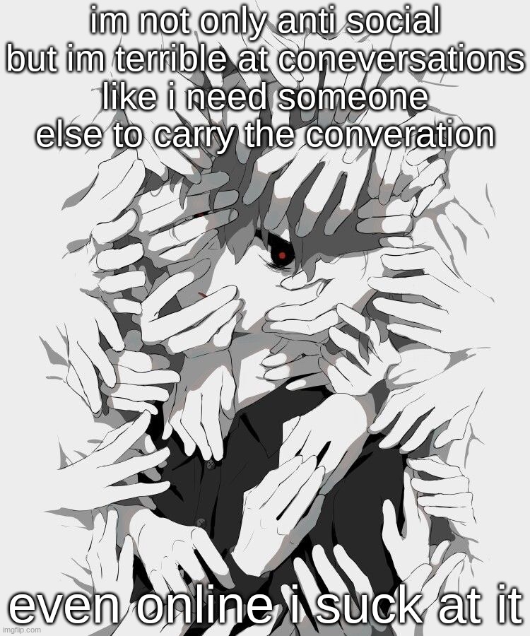 Avogado6 depression | im not only anti social but im terrible at coneversations
like i need someone else to carry the converation; even online i suck at it | image tagged in avogado6 depression | made w/ Imgflip meme maker