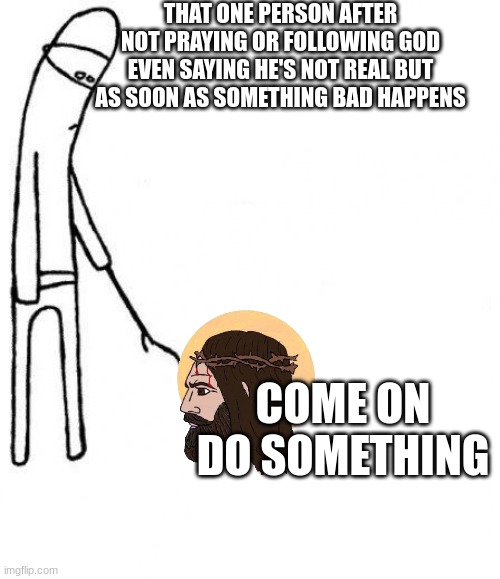 c'mon do something | THAT ONE PERSON AFTER NOT PRAYING OR FOLLOWING GOD EVEN SAYING HE'S NOT REAL BUT AS SOON AS SOMETHING BAD HAPPENS; COME ON DO SOMETHING | image tagged in c'mon do something | made w/ Imgflip meme maker