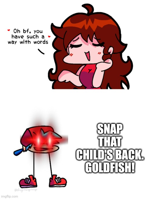 SNAP THAT CHILDS BACK GOLDFISH! |  SNAP THAT CHILD'S BACK. GOLDFISH! | image tagged in fnf,memes,snap that child's back,goldfish,funny | made w/ Imgflip meme maker