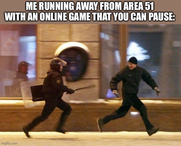 Police Chasing Guy | ME RUNNING AWAY FROM AREA 51 WITH AN ONLINE GAME THAT YOU CAN PAUSE: | image tagged in police chasing guy,memes,online gaming,gaming,area 51,funny | made w/ Imgflip meme maker