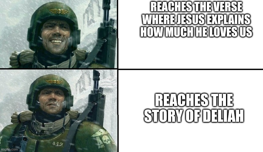 Smiling guardsman | REACHES THE VERSE WHERE JESUS EXPLAINS HOW MUCH HE LOVES US; REACHES THE STORY OF DELIAH | image tagged in smiling guardsman | made w/ Imgflip meme maker