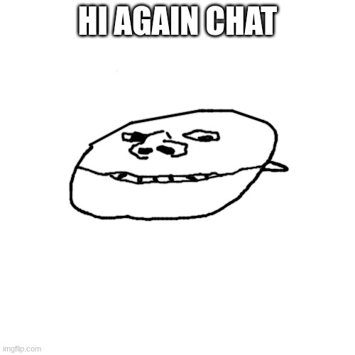 clamjak | HI AGAIN CHAT | image tagged in clamjak | made w/ Imgflip meme maker