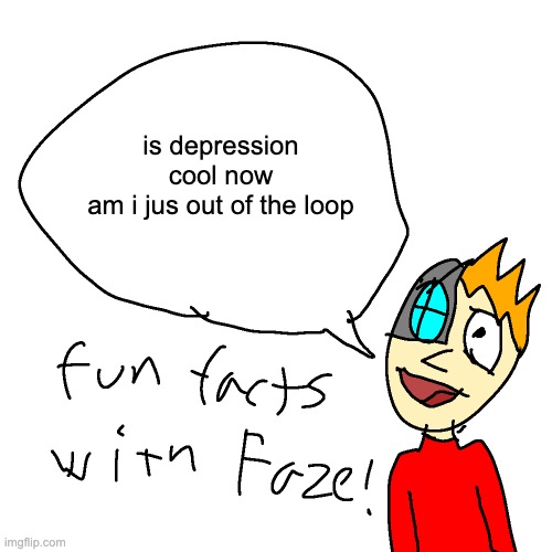i can't keep up bro | is depression cool now
am i jus out of the loop | image tagged in fun facts with faze | made w/ Imgflip meme maker