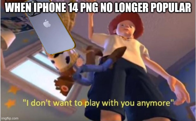 Andy dropping woody | WHEN IPHONE 14 PNG NO LONGER POPULAR | image tagged in andy dropping woody | made w/ Imgflip meme maker