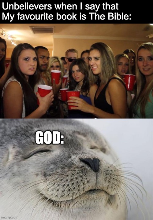 The bible is the best book, it literally IS LIFE! | Unbelievers when I say that My favourite book is The Bible:; GOD: | image tagged in awkward party,memes,satisfied seal,holy bible,jesus christ | made w/ Imgflip meme maker