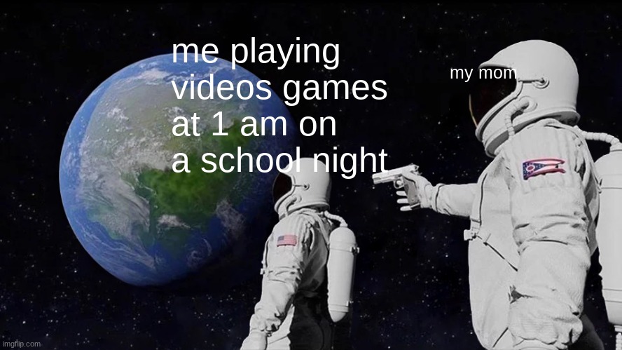 Always Has Been | me playing videos games at 1 am on a school night; my mom | image tagged in memes,always has been | made w/ Imgflip meme maker