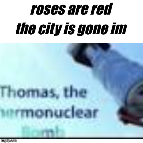 Only in ohio | the city is gone im; roses are red | image tagged in funny,memes,thomas the tank engine | made w/ Imgflip meme maker