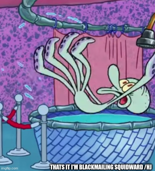 THATS IT I'M BLACKMAILING SQUIDWARD /HJ | made w/ Imgflip meme maker