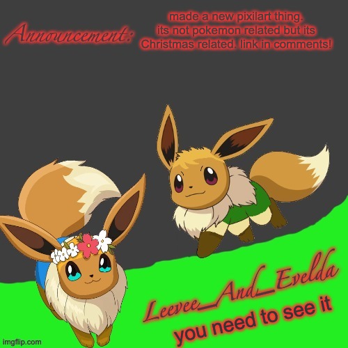 Leevee_And_Evelda temp | made a new pixilart thing. its not pokemon related but its Christmas related. link in comments! you need to see it | image tagged in leevee_and_evelda temp | made w/ Imgflip meme maker