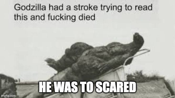 Godzila | HE WAS TO SCARED | image tagged in godzila | made w/ Imgflip meme maker
