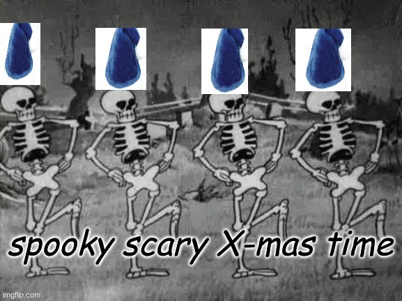 its Christmas time idc if its not December | spooky scary X-mas time | image tagged in spooky scary skeletons,christmas,funny memes | made w/ Imgflip meme maker