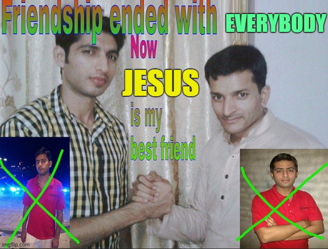 . | EVERYBODY; JESUS | image tagged in friendship ended with no salman no mudasir | made w/ Imgflip meme maker