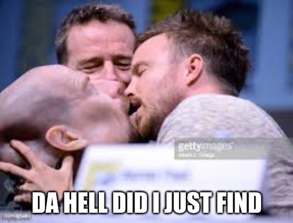 [skull emoji] | DA HELL DID I JUST FIND | image tagged in memes,cursed image,breaking bad | made w/ Imgflip meme maker