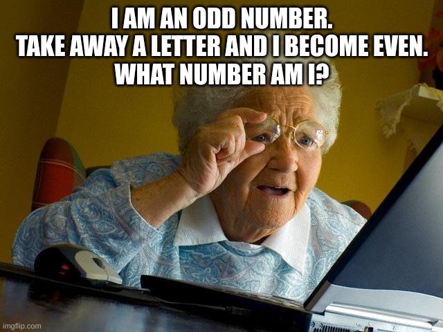 can you solve it | I AM AN ODD NUMBER.
TAKE AWAY A LETTER AND I BECOME EVEN.

WHAT NUMBER AM I? | image tagged in memes,grandma finds the internet | made w/ Imgflip meme maker