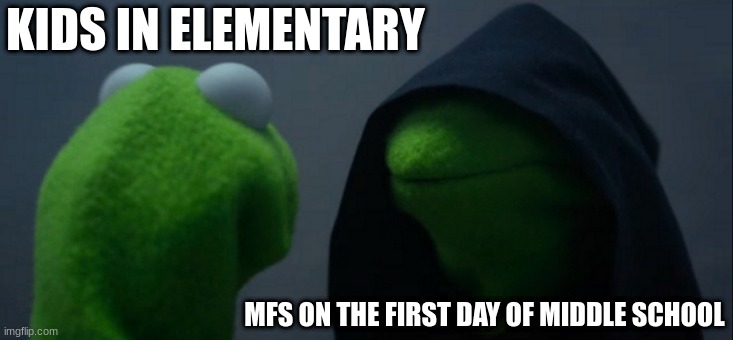 Evil Kermit | KIDS IN ELEMENTARY; MFS ON THE FIRST DAY OF MIDDLE SCHOOL | image tagged in memes,evil kermit | made w/ Imgflip meme maker