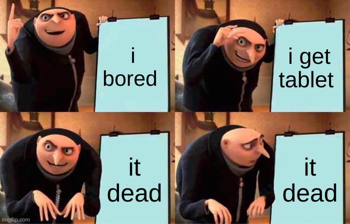 Gru's Plan Meme | i bored; i get tablet; it dead; it dead | image tagged in memes,gru's plan | made w/ Imgflip meme maker