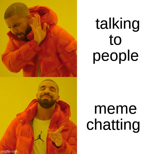 ....yes | talking to  people; meme chatting | image tagged in memes,drake hotline bling | made w/ Imgflip meme maker