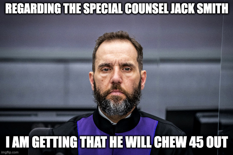 Jack Smith | REGARDING THE SPECIAL COUNSEL JACK SMITH; I AM GETTING THAT HE WILL CHEW 45 OUT | image tagged in politics,jack smith,memes | made w/ Imgflip meme maker