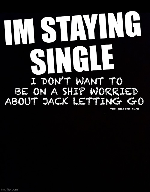 Yes jack please go | IM STAYING SINGLE; I DON’T WANT TO BE ON A SHIP WORRIED ABOUT JACK LETTING GO; THE SHAREEN SHOW | image tagged in singlequote,mental health,relationships,titanic,lovequotes | made w/ Imgflip meme maker