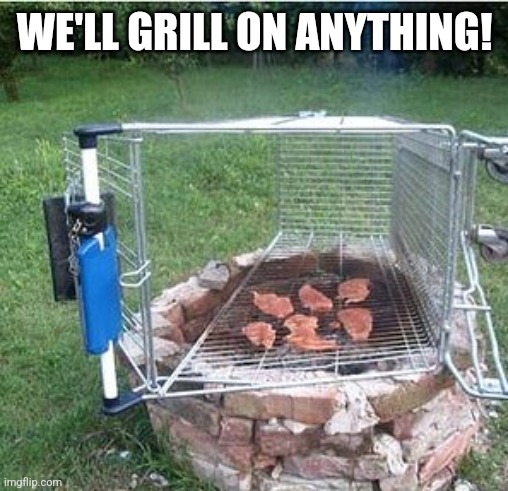 WE'LL GRILL ON ANYTHING! | made w/ Imgflip meme maker