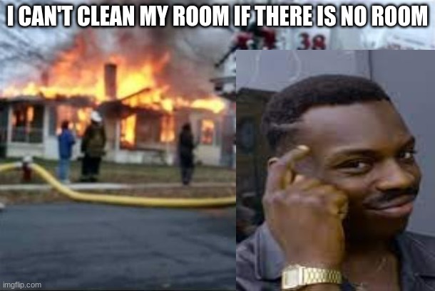 lol | I CAN'T CLEAN MY ROOM IF THERE IS NO ROOM | image tagged in burning house girl | made w/ Imgflip meme maker