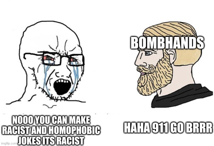Soyboy Vs Yes Chad | BOMBHANDS; NOOO YOU CAN MAKE RACIST AND HOMOPHOBIC JOKES ITS RACIST; HAHA 911 GO BRRR | image tagged in soyboy vs yes chad | made w/ Imgflip meme maker
