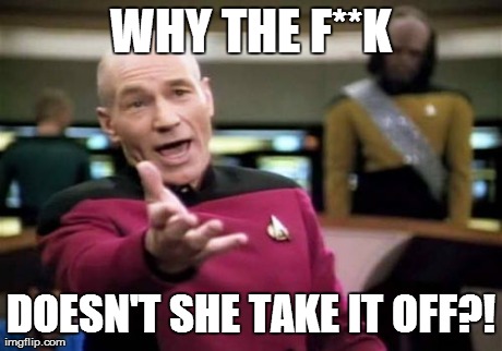 Picard Wtf Meme | WHY THE F**K DOESN'T SHE TAKE IT OFF?! | image tagged in memes,picard wtf | made w/ Imgflip meme maker