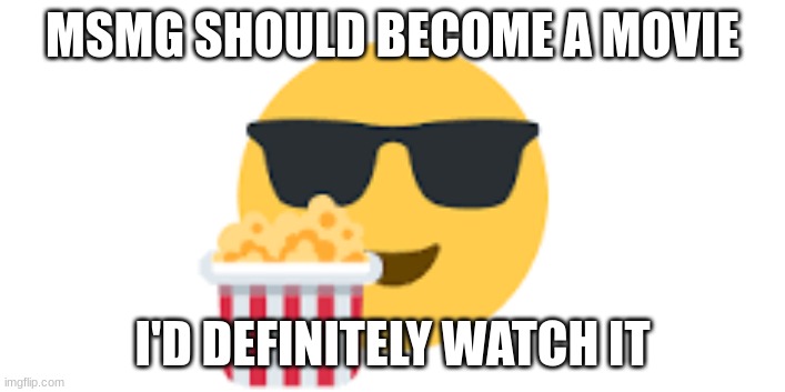 it should tho | MSMG SHOULD BECOME A MOVIE; I'D DEFINITELY WATCH IT | image tagged in memes | made w/ Imgflip meme maker